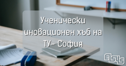 Силен старт за ТУЕС в ученическия иновационен хъб на ТУ-София